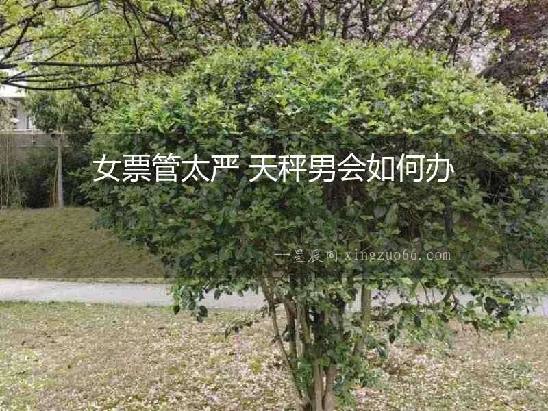 女票管太嚴 天秤男會如何辦