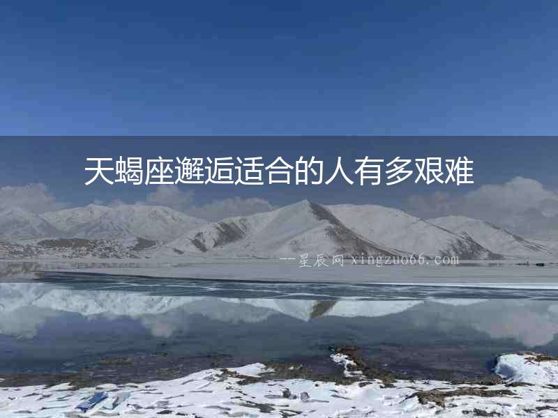 天蝎座邂逅適合的人有多艱難
