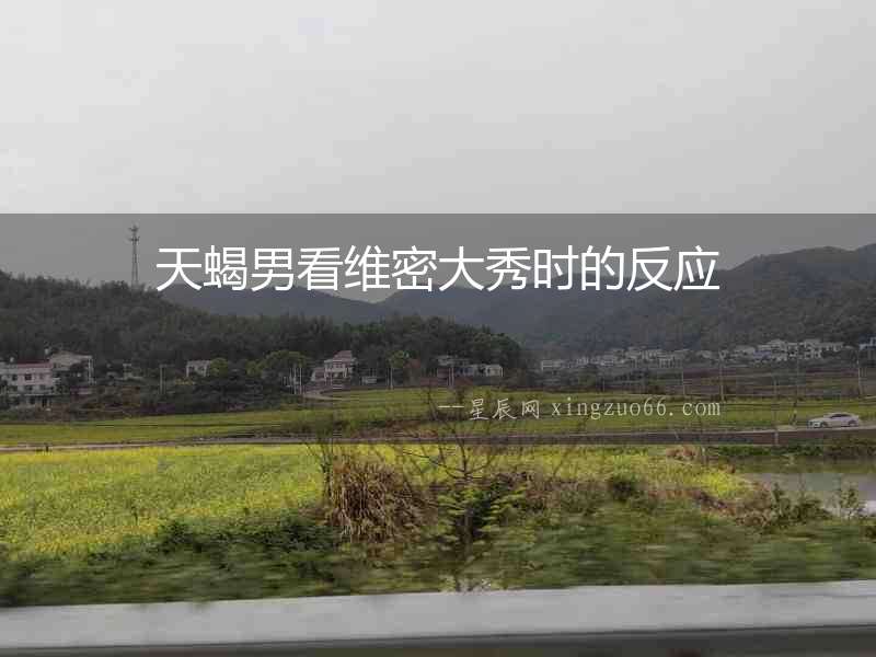 天蝎男看維密大秀時的反應(yīng)