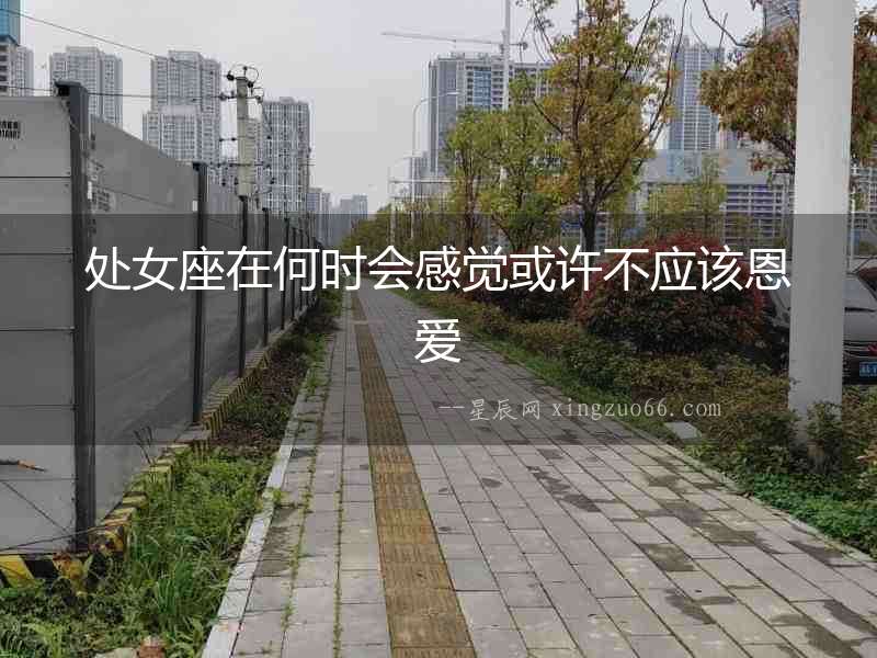 處女座在何時(shí)會感覺或許不應(yīng)該恩愛