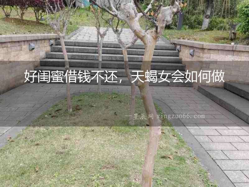 好閨蜜借錢不還，天蝎女會如何做