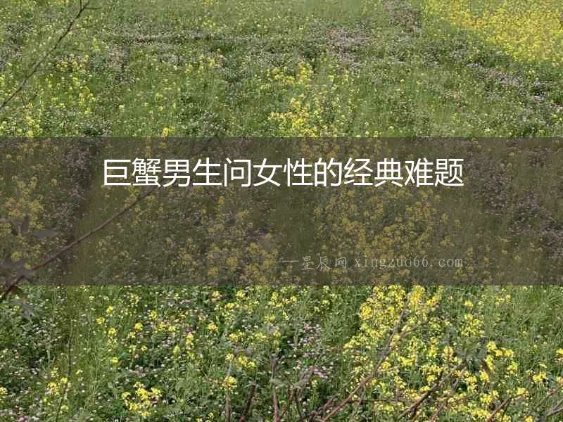 巨蟹男生問女性的經典難題