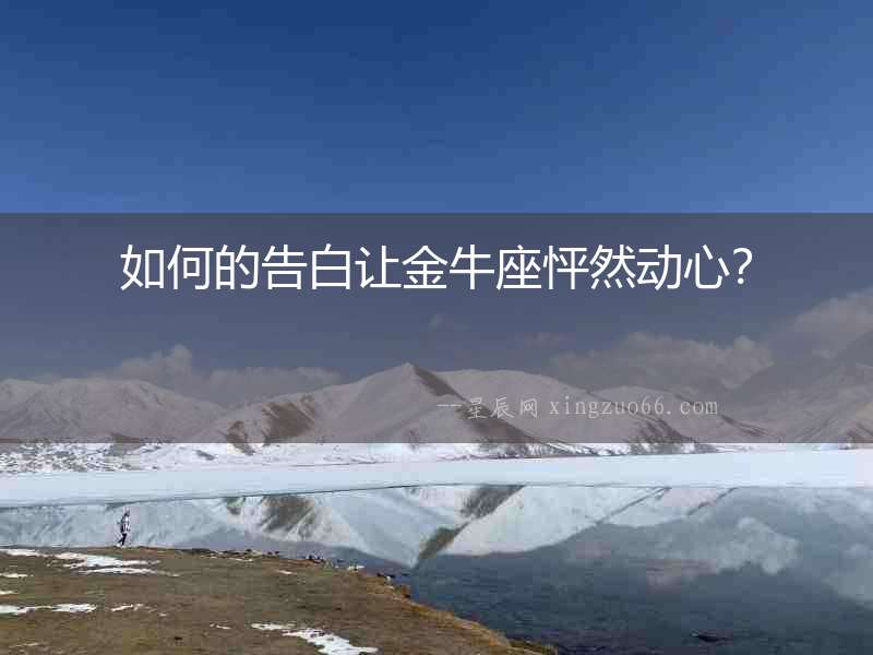 如何的告白讓金牛座怦然動心？