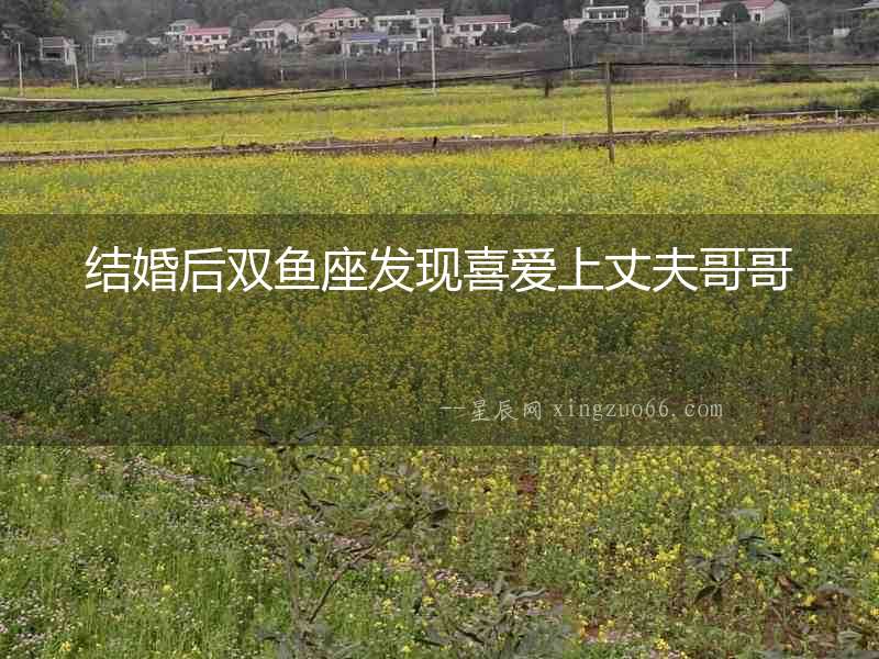 結(jié)婚后雙魚座發(fā)現(xiàn)喜愛上丈夫哥哥