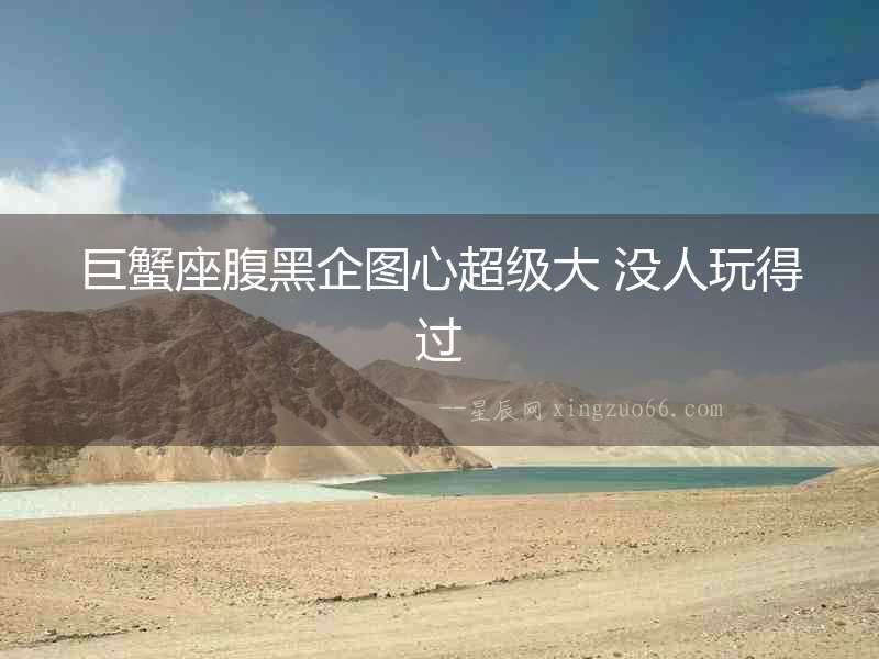 巨蟹座腹黑企圖心超級大 沒人玩得過