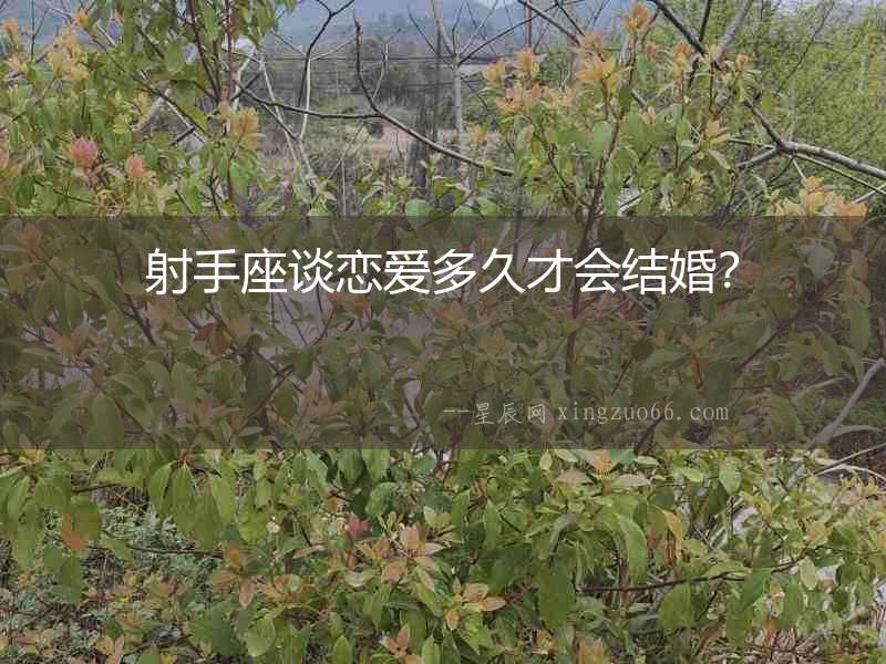 射手座談戀愛(ài)多久才會(huì)結(jié)婚？