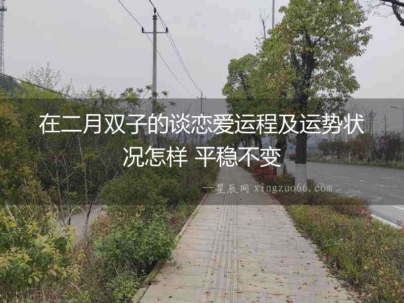 在二月雙子的談戀愛運(yùn)程及運(yùn)勢(shì)狀況怎樣 平穩(wěn)不變