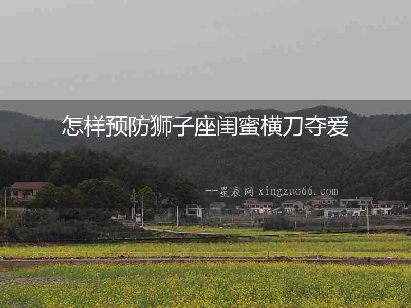 怎樣預防獅子座閨蜜橫刀奪愛