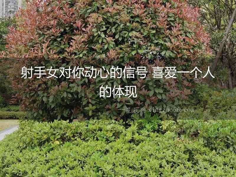 射手女對你動心的信號 喜愛一個人的體現
