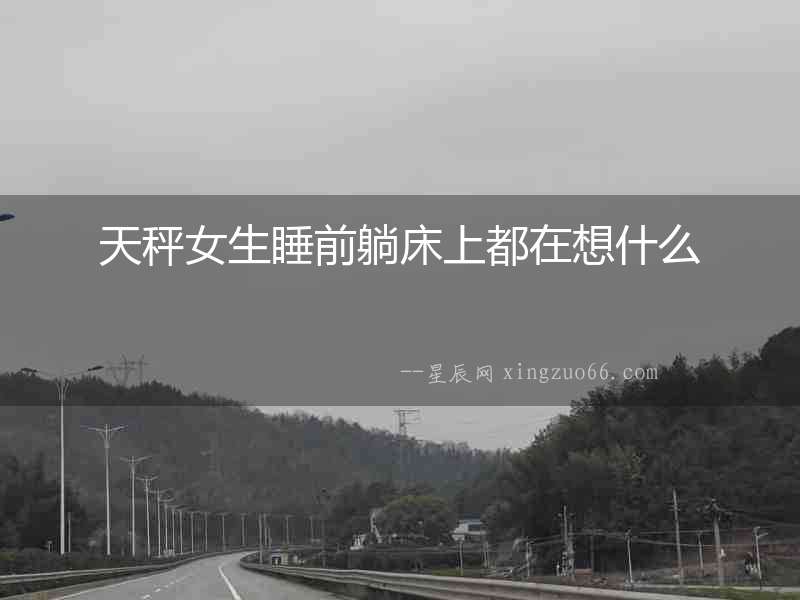 天秤女生睡前躺床上都在想什么