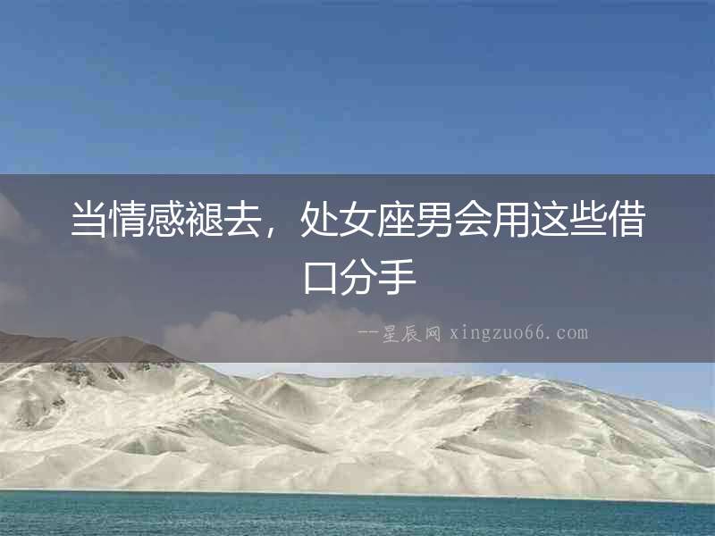 當(dāng)情感褪去，處女座男會用這些借口分手