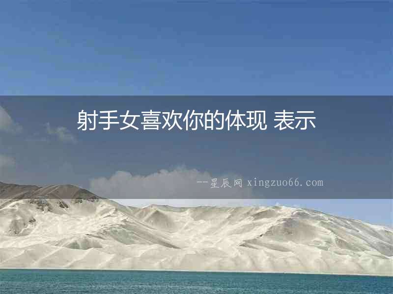 射手女喜歡你的體現(xiàn) 表示