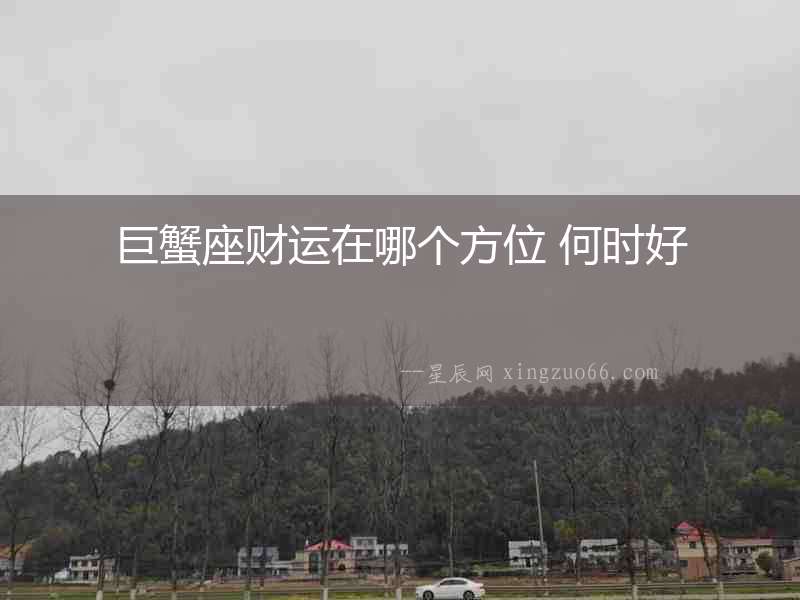 巨蟹座財(cái)運(yùn)在哪個(gè)方位 何時(shí)好