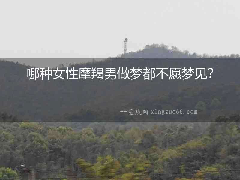 哪種女性摩羯男做夢(mèng)都不愿夢(mèng)見？