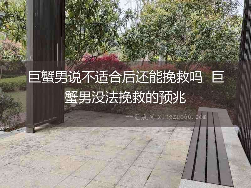 巨蟹男說(shuō)不適合后還能挽救嗎  巨蟹男沒法挽救的預(yù)兆