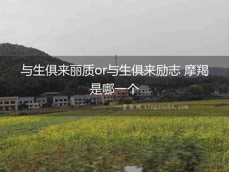 與生俱來麗質(zhì)or與生俱來勵志 摩羯是哪一個(gè)