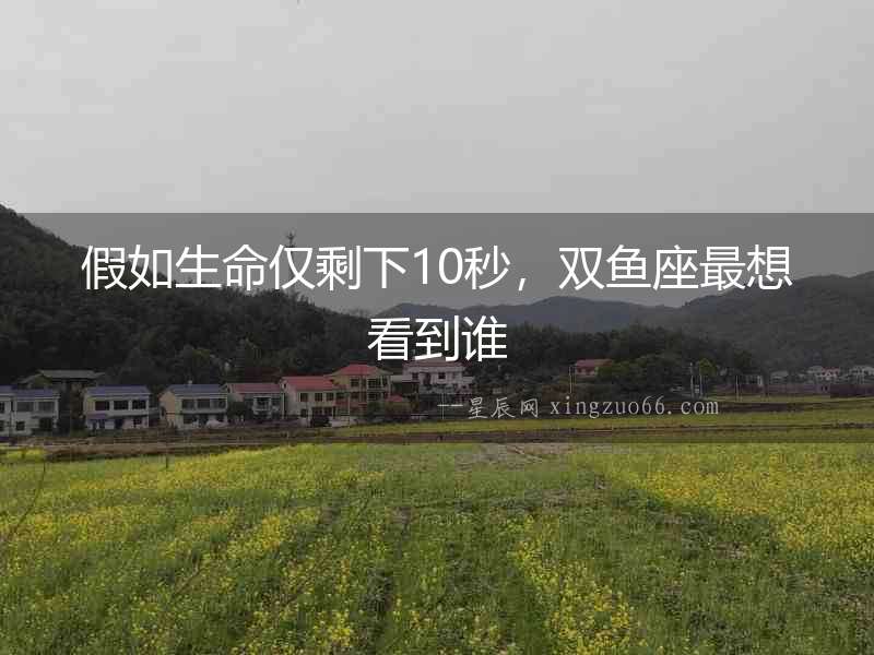 假如生命僅剩下10秒，雙魚座最想看到誰