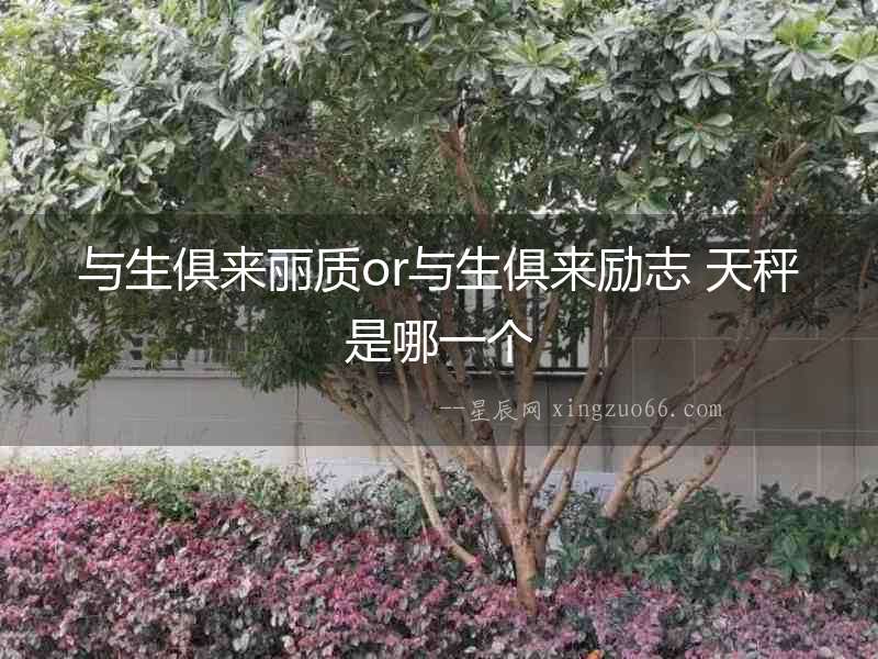 與生俱來麗質or與生俱來勵志 天秤是哪一個