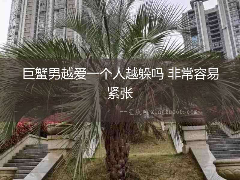 巨蟹男越愛一個人越躲嗎 非常容易緊張