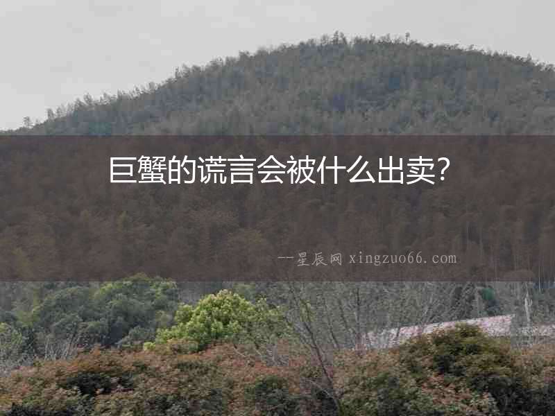 巨蟹的謊言會(huì)被什么出賣？
