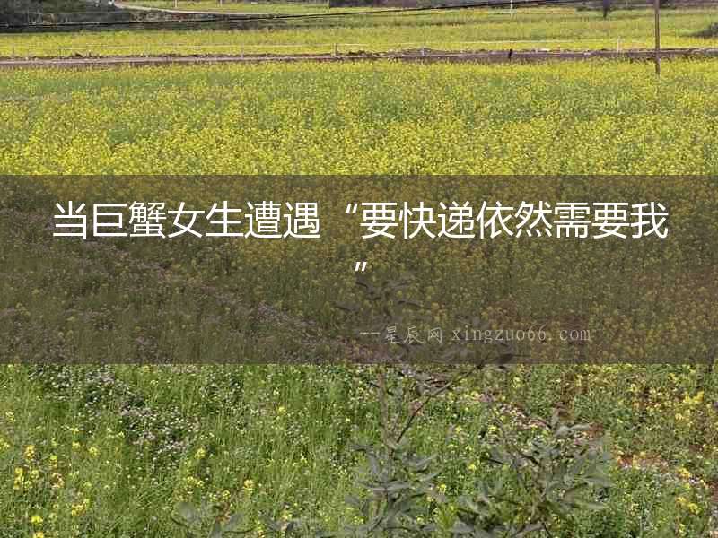 當(dāng)巨蟹女生遭遇“要快遞依然需要我”