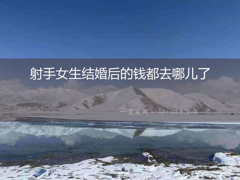 射手女生結(jié)婚后的錢都去哪兒了