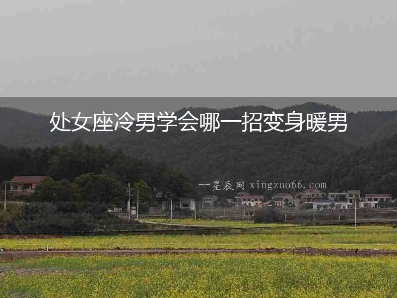 處女座冷男學(xué)會(huì)哪一招變身暖男