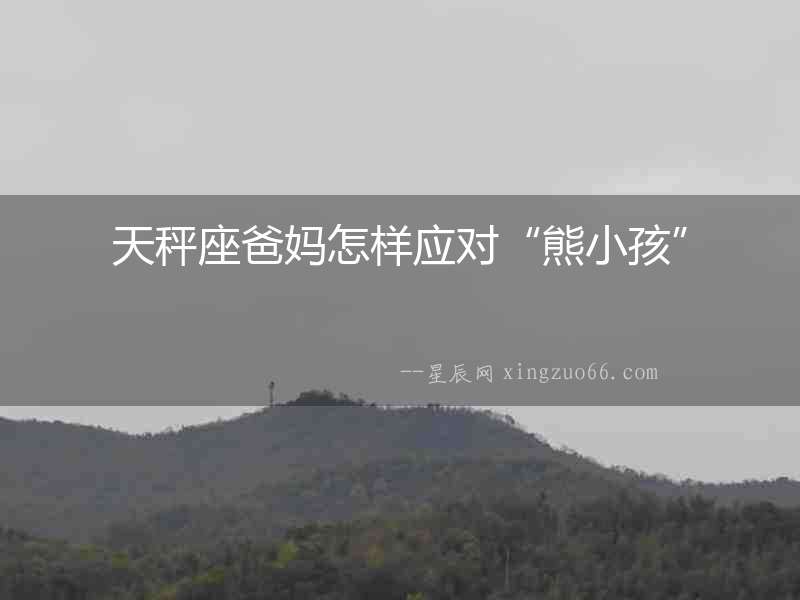 天秤座爸媽怎樣應對“熊小孩”