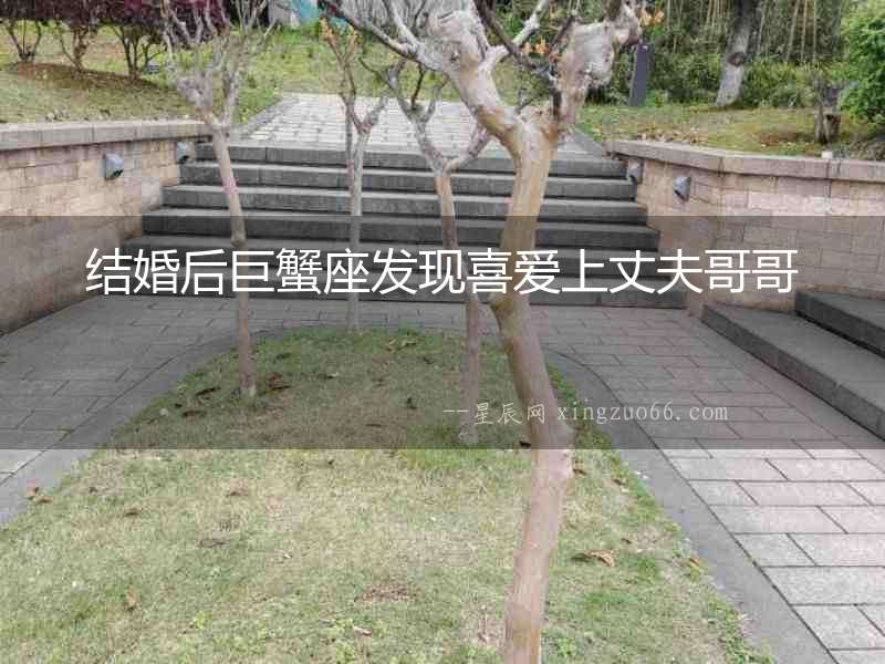 結婚后巨蟹座發現喜愛上丈夫哥哥