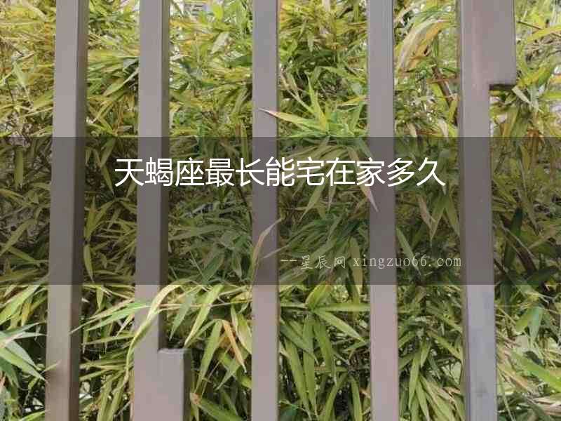 天蝎座最長(zhǎng)能宅在家多久