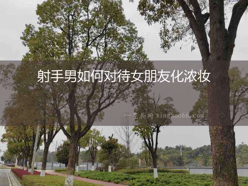射手男如何對(duì)待女朋友化濃妝