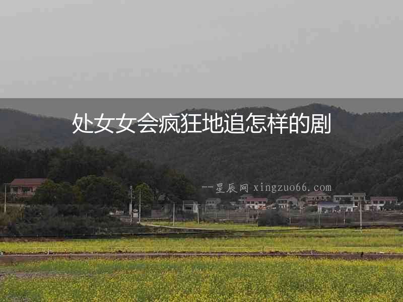 處女女會瘋狂地追怎樣的劇