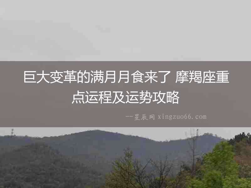 巨大變革的滿月月食來(lái)了 摩羯座重點(diǎn)運(yùn)程及運(yùn)勢(shì)攻略