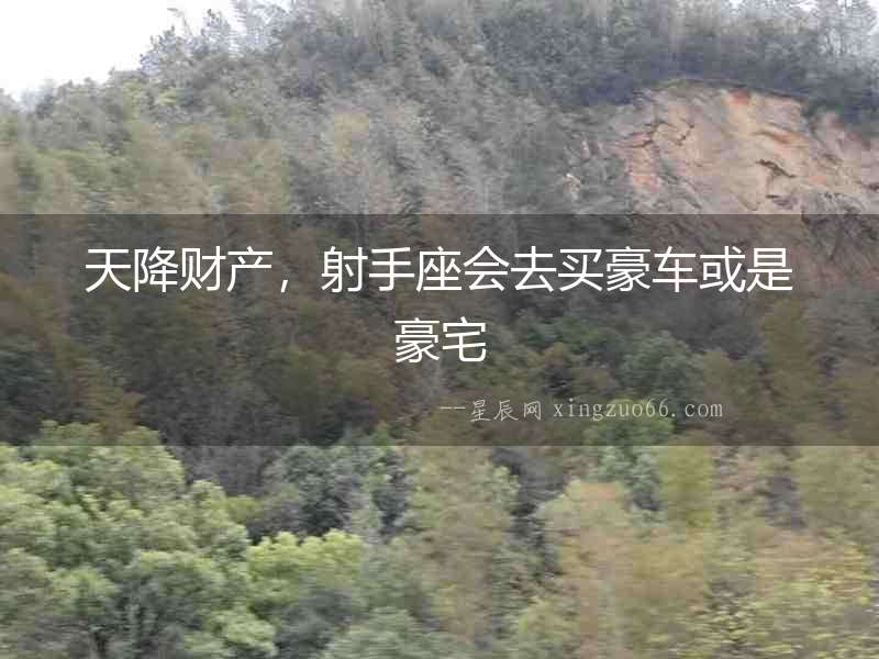天降財產(chǎn)，射手座會去買豪車或是豪宅