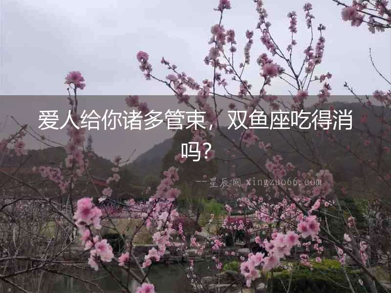 愛人給你諸多管束，雙魚座吃得消嗎？