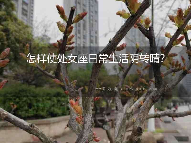 怎樣使處女座日常生活陰轉(zhuǎn)晴？