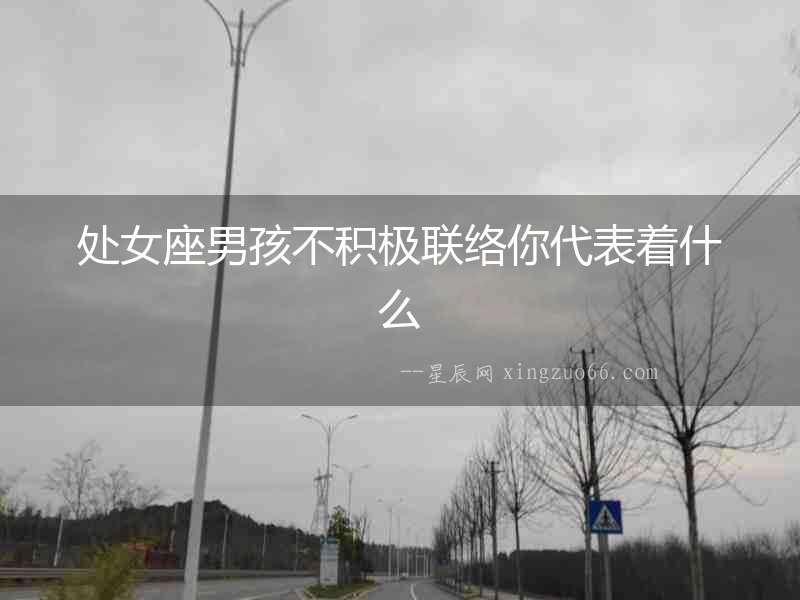 處女座男孩不積極聯(lián)絡(luò)你代表著什么