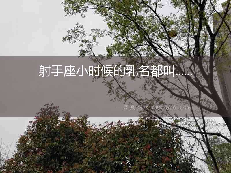 射手座小時(shí)候的乳名都叫......