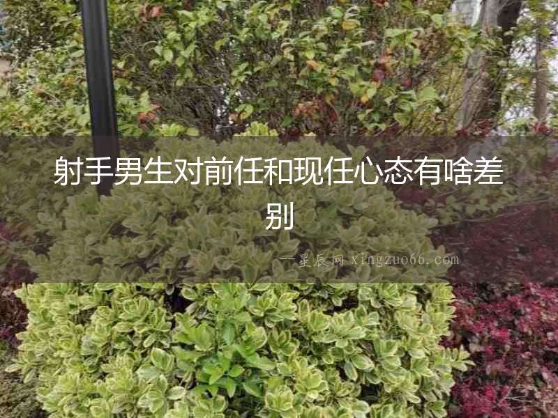 射手男生對前任和現(xiàn)任心態(tài)有啥差別