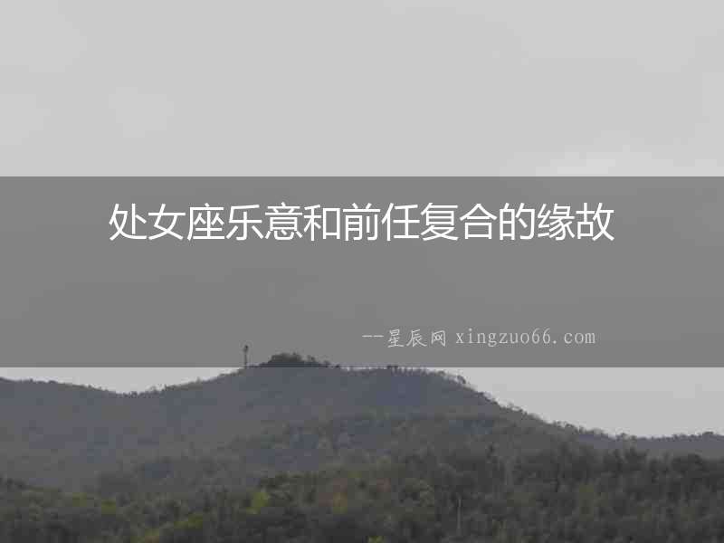 處女座樂意和前任復(fù)合的緣故