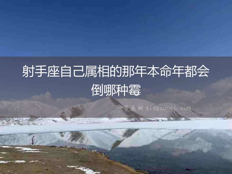 射手座自己屬相的那年本命年都會倒哪種霉