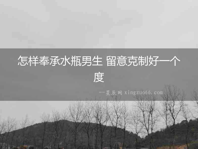 怎樣奉承水瓶男生 留意克制好一個(gè)度