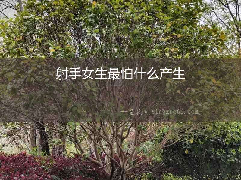 射手女生最怕什么產(chǎn)生