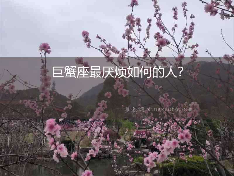 巨蟹座最厭煩如何的人？