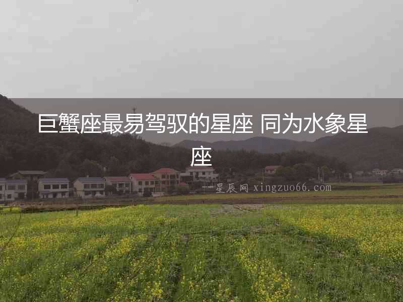 巨蟹座最易駕馭的星座 同為水象星座