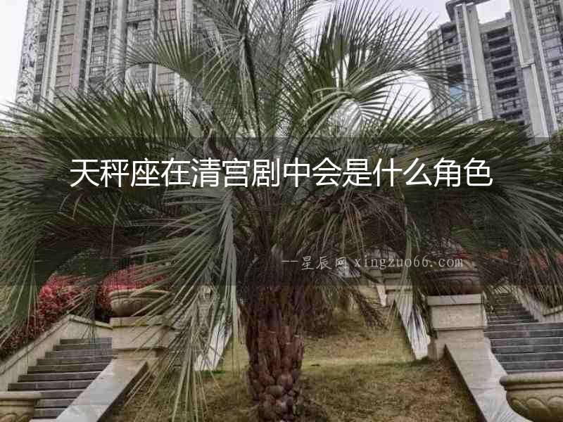 天秤座在清宮劇中會(huì)是什么角色