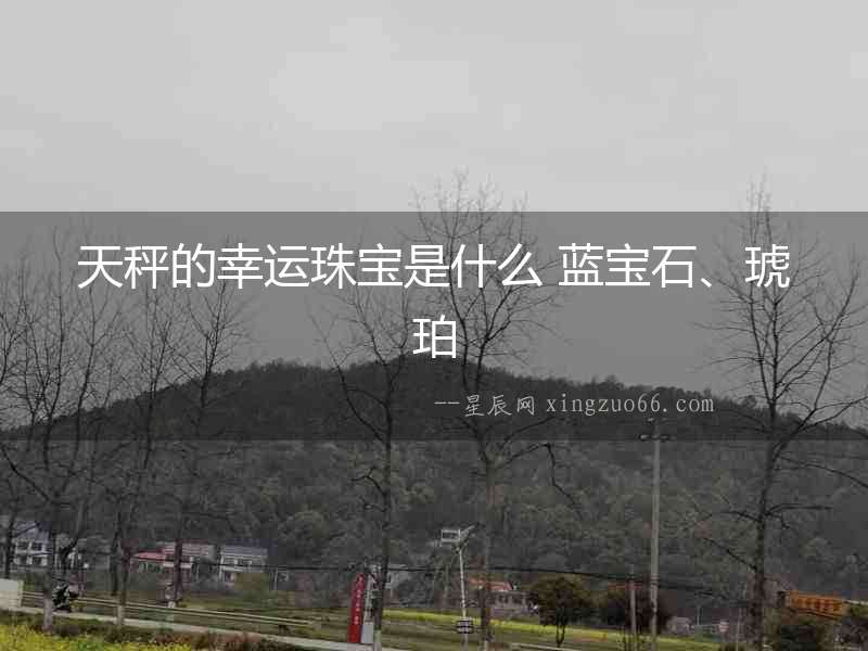 天秤的幸運珠寶是什么 藍寶石、琥珀