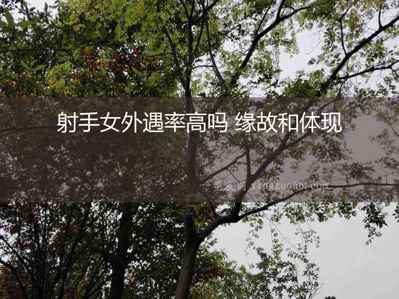 射手女外遇率高嗎 緣故和體現(xiàn)