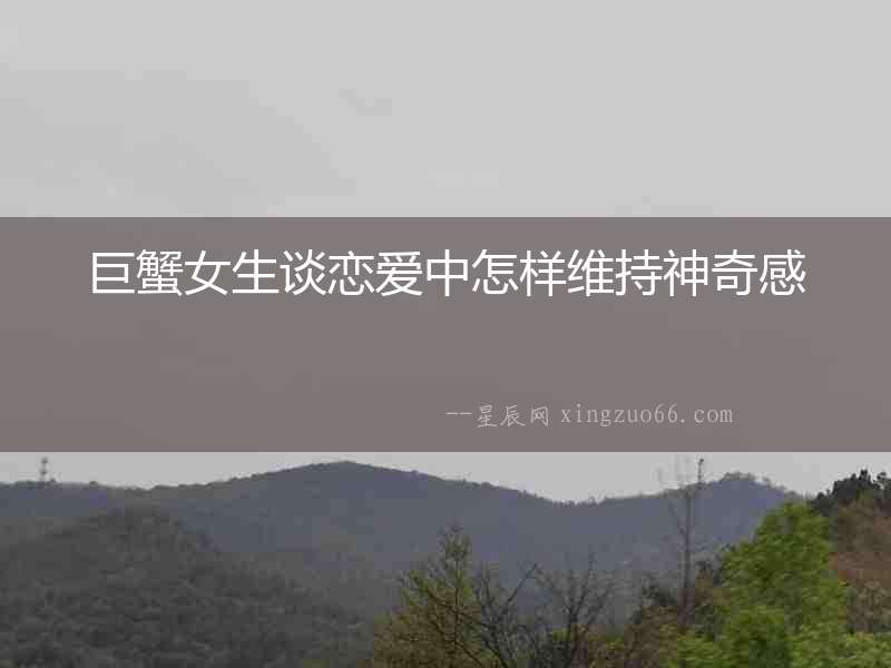 巨蟹女生談戀愛(ài)中怎樣維持神奇感