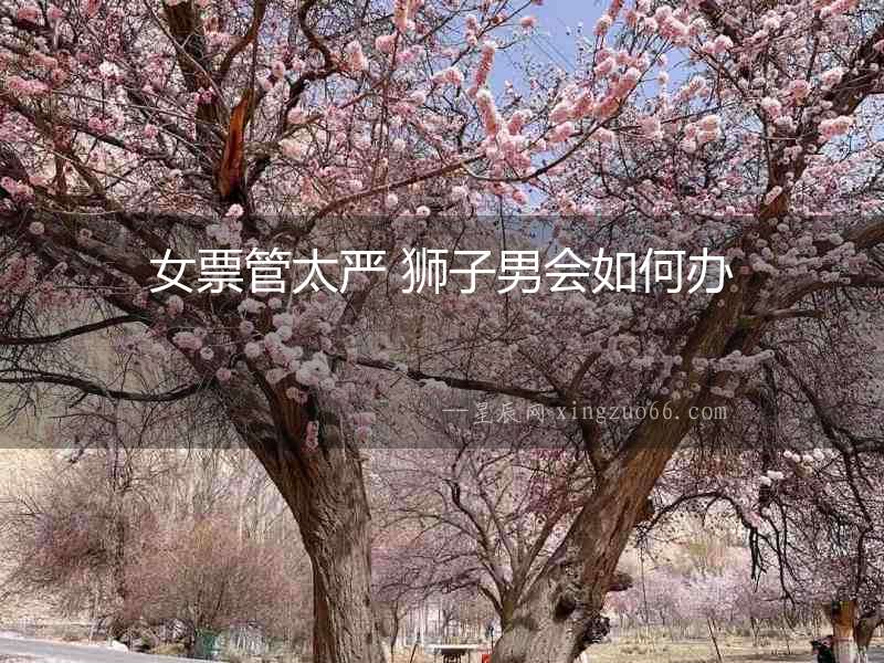 女票管太嚴 獅子男會如何辦